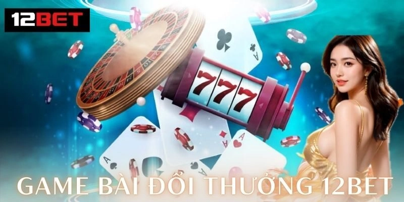 Game bài đổi thưởng 12Bet – Đỉnh cao giải trí 2026 1 Khám phá thế giới game bài đổi thưởng 12Bet