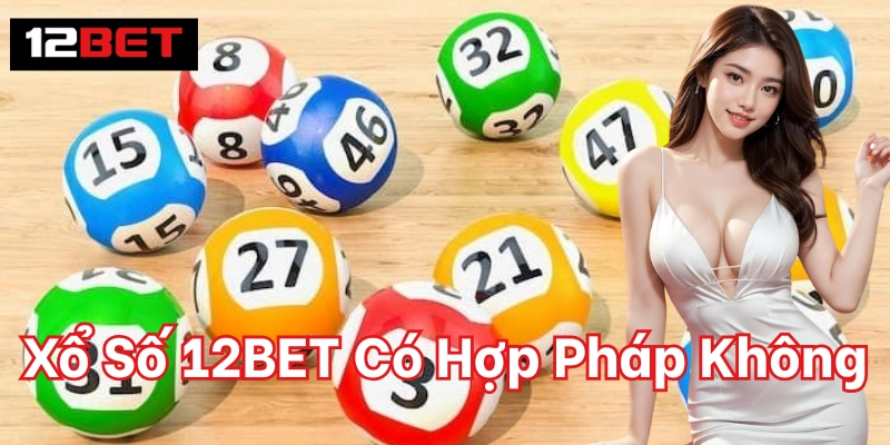 Tại sao Xổ Số 12BET Có Hợp Pháp Không lại quan trọng?