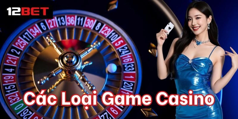 Các Loại Game Casino – Trải Nghiệm Đỉnh Cao Tại 12BET 1 Tổng hợp Các Loại Game Casino