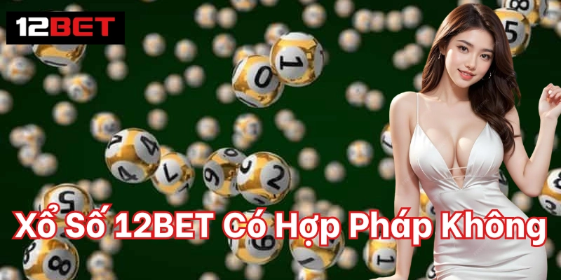 Xổ Số 12BET Có Hợp Pháp Không - Giải Đáp Cho Hội Viên 1 Xổ Số 12BET Có Hợp Pháp Không trên tính pháp lý