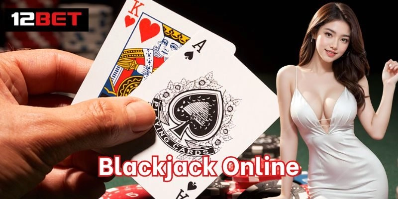 Blackjack Online – Game Bài Được Yêu Thích Số 1 Tại 12bet