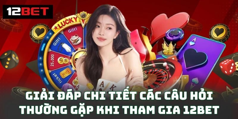 Trang chủ 164 Giải đáp chi tiết các câu hỏi thường gặp khi tham gia 12BET